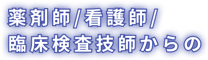 薬剤師/看護師/臨床検査技師からの